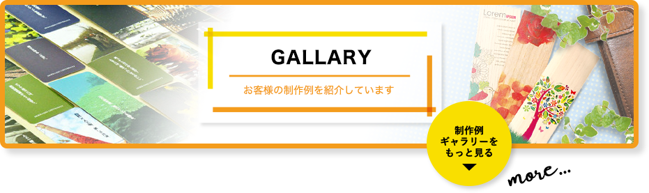 GALLERY お客様の制作例を紹介しています 制作例 ギャラリーをもっと見る