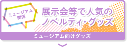ミュージアム関係 展示会等で人気のノベルティ・グッズ ミュージアム向けグッズ