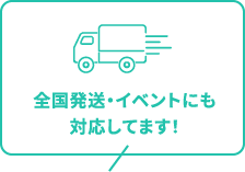 全国発送・イベントにも対応してます！