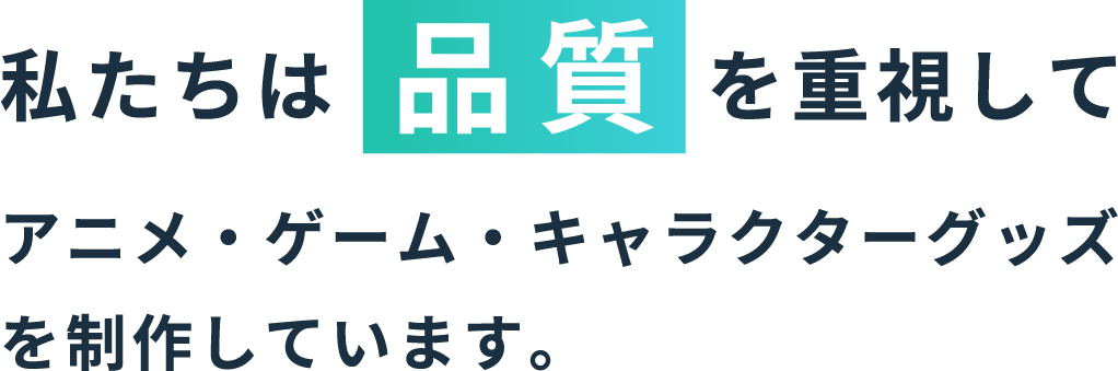 私たちは品質を重視してアニメ・ゲーム・キャラクターグッズを作成しています