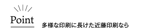 多様な印刷に長けた近藤印刷なら