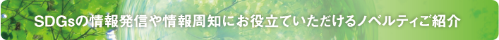 SDGSの情報発信や情報周知にお役立ていただけるノベルティご紹介