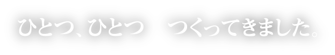 ひとつひとつつくってきました